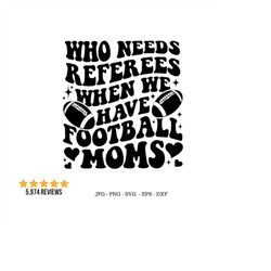 Football Mom, Funny Football Png, Game Day Svg, Who Needs Svg