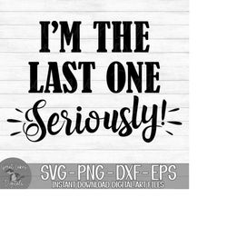 I'm The Last One Seriously! -  Instant Digital Download - svg, png, dxf, and eps files included! Funny, Pregnancy Reveal