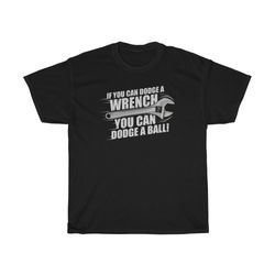 if you can dodge a wrench you can dodge a ball t-shirt