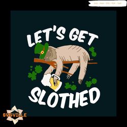 Lets Get Slothed Svg, St Patricks Day Svg, Sloth Svg, Lazy Sloth, Drunken Sloth, St Patricks Day Gift, Four Leaf Clover,