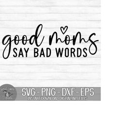 Good Moms Say Bad Words - Instant Digital Download - svg, png, dxf, and eps files included! Funny, Women's, Sarcastic, M