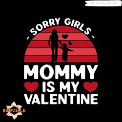 Sorry Girls Mommy Is My Valentine Svg, Valentine Svg, Sorry Girls Svg, Mommy Svg, Mommy Valentine Svg, My Valentine Svg,