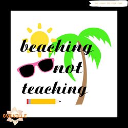 Beaching Not Teaching Gift For Teacher Year End Celebration Svg