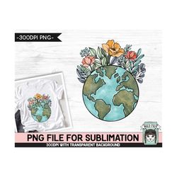 Earth Day SUBLIMATION design, Flower Earth Sublimation, Floral Earth PNG, Earth Day png, Mother Nature png, Save the Ear