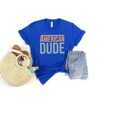 American Dude Shirt, 4th of July Party Shirt, The Land of the Free Shirt, Independence Day Shirt, Proud American T-shirt