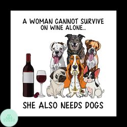 A Woman Can Not Survive On Wine Alone Dog Wine Svg, Funny Png
