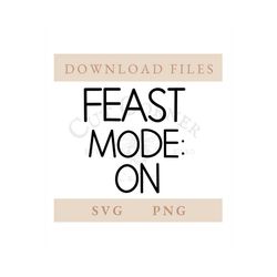 Feast Mode On SVG | PNG | Fall | Thanksgiving | Digital Download | Cricut | Silhouette