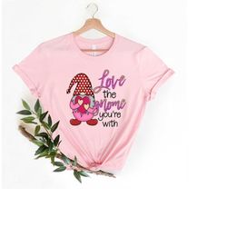 Love the Gnome you are with Valentines Day Shirt,  Cute Valentines Day shirt, Cute gift for her, womens shirt, gift for