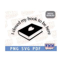 I closed my book to be here SVG Png reading life Books SVG Saying svg read across america Svg Quote svg Cut File Cricut