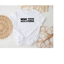 Mind Your Own Uterus Shirt, Uterus Shirt, My Body My Rules Shirt, Reproductive Rights Shirt, Feminist, Activist, Abortio