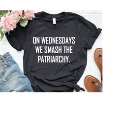 Feminist T-Shirt, Girl Power Shirt, On Wednesdays We Smash The Patriarchy Shirt, Equal Rights Tshirt, Liberal Shirt, T-S