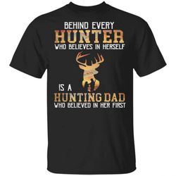 Behind Every Hunter Who Believes In Herself Is A Hunting Dad Who Believed In Her First T Shirt