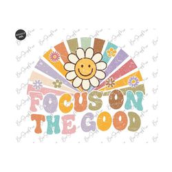 Focus On The Good PNG, Groovy PNG Sublimation, Vintage Motivational Quote, Groovy Flowers, Positive Trendy Shirt Png, Bo