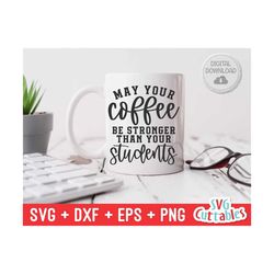 May Your Coffee Be Stronger Than Your Students svg - Teacher - svg - dxf - eps - png - teacher - Silhouette - Cricut - D