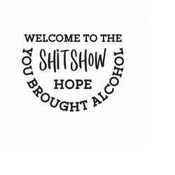 Welcome To The Shitshow Svg Png Eps Pdf Files, Hope You Brought Alcohol Svg, Funny Welcome Svg, Cricut Silhouette