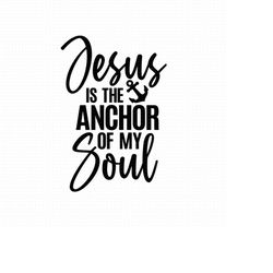 Jesus Is The Anchor Of My Soul Svg, Png, Eps, Pdf Files, Hebrews 6 19, Jesus Anchor Svg