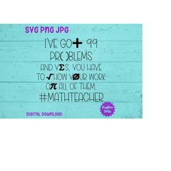 I've Got 99 Problems - Math Teacher SVG PNG JPG Clipart Digital Cut File Download for Cricut Silhouette Sublimation Art
