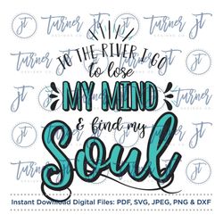 To the River I Go to Lose My Mind & Find My Soul SVG Cut File (River Quotes, River Life, Summer Quote, Wanderlust)
