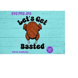 Let's Get Basted - Thanksgiving Turkey SVG PNG JPG Clipart Digital Cut File Download for Cricut Silhouette Sublimation -