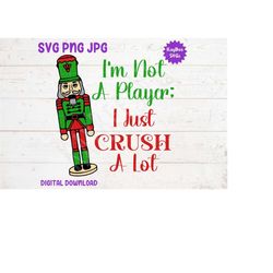I'm Not A Player I Just Crush A Lot - Nutcracker SVG PNG Jpg Clipart Digital Cut File Download for Cricut Silhouette Art