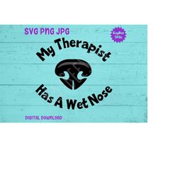 My Therapist Has A Wet Nose SVG PNG JPG Clipart Digital Cut File Download for Cricut Silhouette Sublimation Printable Ar
