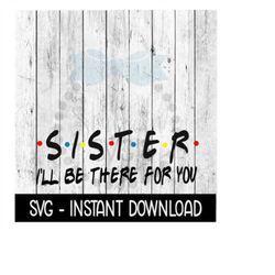 Sister I'll Be There For You, Funny Wine Quote, SVG, SVG Files Instant Download, Cricut Cut Files, Silhouette Cut Files,