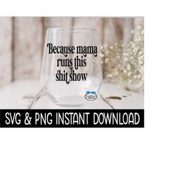 Because Mama Runs This Shit Show SVG, PNG Funny Wine SVG File Instant Download, Cricut Cut File, Silhouette Cut File, Do