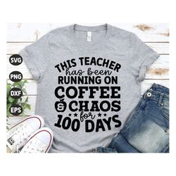 100 days of school SVG, This Teacher has been running on coffee and chaos for 100 days, 100 days Teacher Shirt Svg, Svg