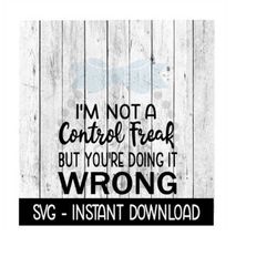 I'm Not A Control Freak But You're Doing It Wrong Funny SVG Files, Instant Download, Cricut Cut Files, Silhouette Cut Fi