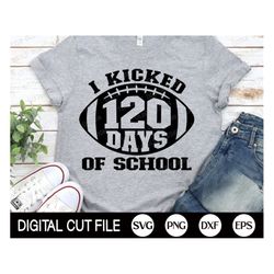 I Kicked 120 Days of School SVG, 100 days of School Svg, Football, School Svg, Teacher, 120 days Boy Shirt, Dxf, Png, Sv