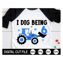I dig being Six SVG, 6th Birthday Boys Svg, Tractor Svg, Kids Birthday Svg, Baby Boy, Sixth Birthday Tractor Shirt, Svg