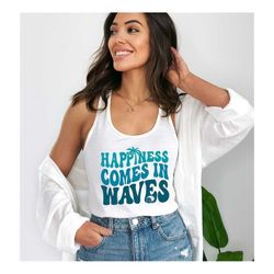 Happiness Comes In Waves Shirt, Happiness Shirt, Beach Shirt, Summer Shirt, Woman Summer Shirt, Woman Beach Shirt, Summe