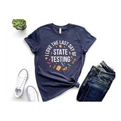 I Love The Last Day Of State Testing Shirt, Teacher Shirt, Testing Teacher Shirt, New Teacher Shirt, Cute Teacher Shirt,