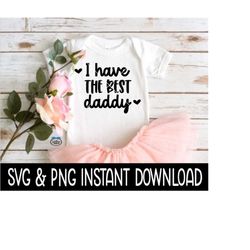 I Have The Best Daddy Baby SvG, I Have The Best Daddy PNG, Baby Bodysuit SVG, Instant Download, Cricut Cut File, Silhoue