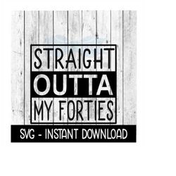 Straight Outta My Forties SVG, Funny Wine SVG Files, Instant Download, Cricut Cut Files, Silhouette Cut Files, Download,