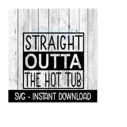 Straight Outta The Hot Tub SVG, Funny Wine SVG Files, Instant Download, Cricut Cut Files, Silhouette Cut Files, Download