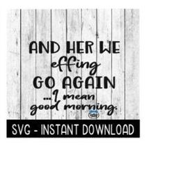 And Here We Effing Go Again I mean Good Morning SVG,  SVG Files, Instant Download, Cricut Cut Files, Silhouette Cut File