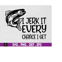 I Jerk It Every Chance I Get, fishing svg, Funny Fishing, Love Fishing Svg, Gifts Father Day, Father's day Svg, Funny Fi