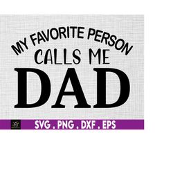 My Favorite Person Calls Me Dad Svg, Dad Life svg, Best Dad Ever Svg, Father's Day. Daddy SVG. Dad Shirt Svg, Gift for D