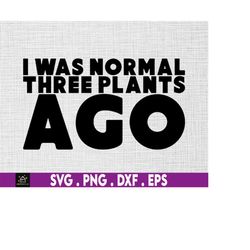 I was normal three plants ago svg, funny plants svg, garden svg, plant svg, cactus svg,