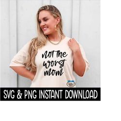 Not The Worst Mom SVG, PNG, Sarcastic Funny Quote SvG, Instant Download, Cricut Cut Files, Silhouette Cut Files, Print