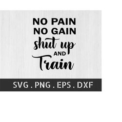 No Pain No Gain Shut Up And Train SVG | commercial use | Gym Motivation SVG | Fitness Shirt Print | No Pain No Gain Shut