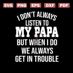 I dont Always Listen to My Papa But When I do we always get in trouble svg, Family Svg, Happy Fathers Day SVg, Fathers D