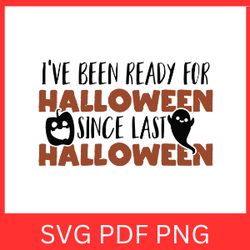 Ive Been Ready For Halloween Since Last Halloween Svg | Halloween Svg | Since Last Halloween Svg | Svg Design