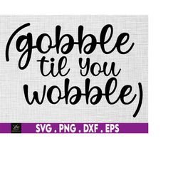 Gobble Til You Wobble svg, Funny, Thanksgiving Instant Digital Download files included!