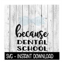 Because Dental School SVG, Funny Wine Quotes SVG Files, Instant Download, Cricut Cut Files, Silhouette Cut Files, Downlo