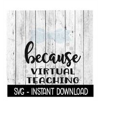 Because Virtual Teaching SVG, Funny Wine Quotes SVG File, Instant Download, Cricut Cut Files, Silhouette Cut Files, Down