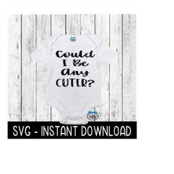 Could I Be Any Cuter SVG, Baby Bodysuit SVG Files, Instant Download, Cricut Cut Files, Silhouette Cut Files, Download, P