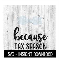 Because Tax Season SVG, Funny Wine Quotes SVG File, Instant Download, Cricut Cut Files, Silhouette Cut Files, Download,