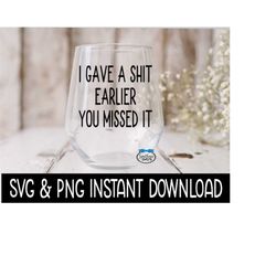I Gave A Shit Earlier You Missed It SVG, Wine Glass SVG Files, PnG Instant Download, Cricut Cut Files, Silhouette Cut Fi